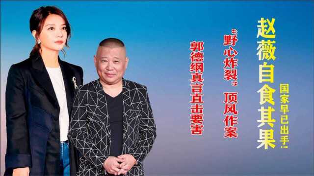 国家早已出手!赵薇“野心炸裂”顶风作案,郭德纲真言直击要害