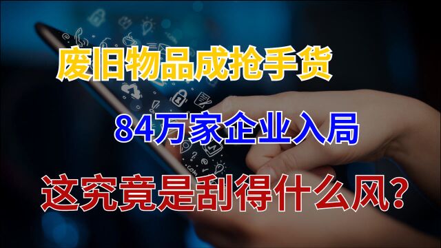 废旧物品诞生出万亿市场,84万家企业入局,有甚者坐拥1亿用户