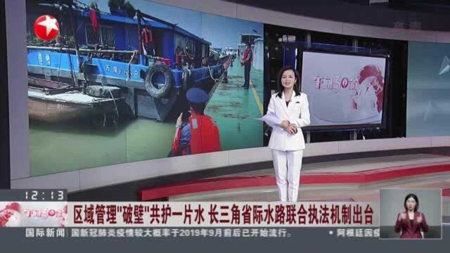 区域管理“破壁”共护一片水 长三角省际水路联合执法机制出台