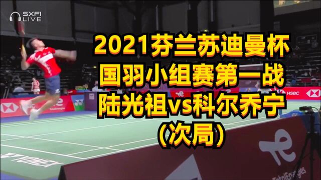 2021芬兰苏迪曼杯,国羽小组赛第一战,陆光祖vs科尔乔宁(次局)