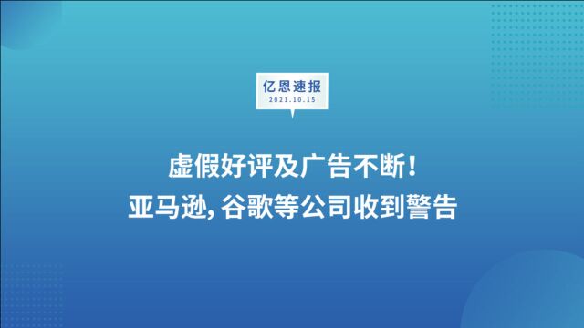 虚假好评及广告不断!亚马逊,谷歌等公司收到警告