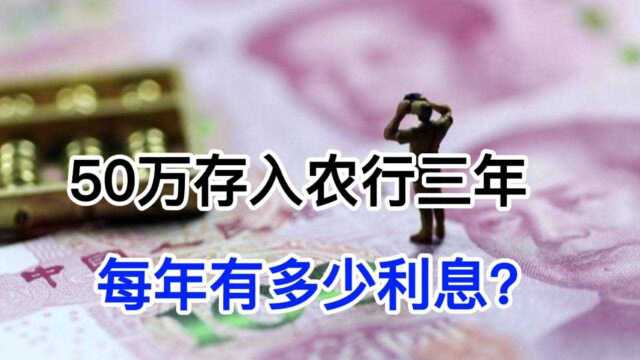 2021年,拿50万存入农业银行三年,每年能有多少利息?值得存吗?