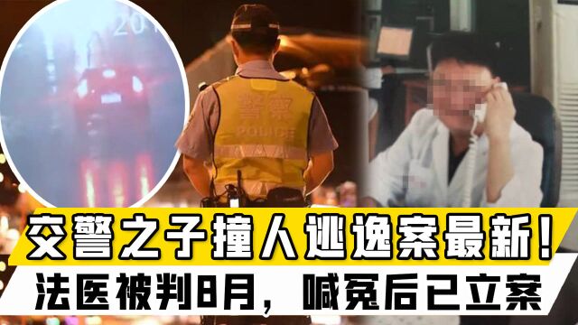 交警之子酒驾撞人逃逸案最新!法医受“牵连”被判8月,喊冤后已立案