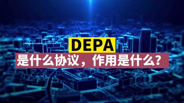 DEPA《数字经济伙伴关系协定》是什么协议?它的作用是什么?