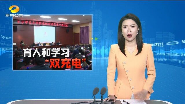 长沙市民办学校党组织书记集中培训:老师化身学员“充电”学习 办好人民满意教育