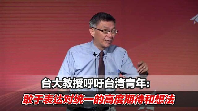 台大教授呼吁台湾青年:敢于表达对统一的高度期待和想法!