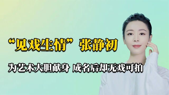 “见戏生情”张静初:曾为艺术大胆奉献,一举成名后却无戏可拍