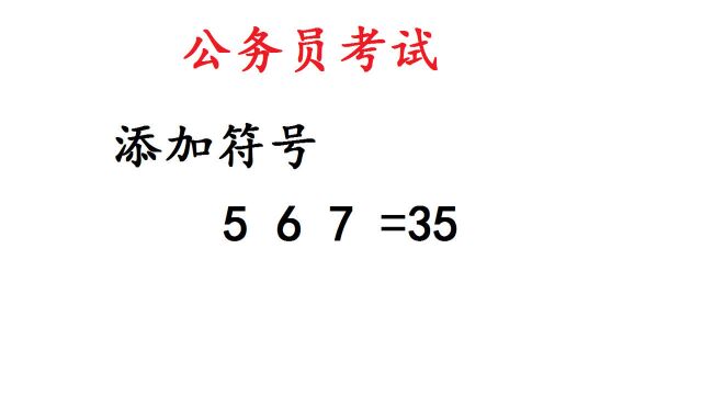 公务员考试题,添加符号使5 6 7=35