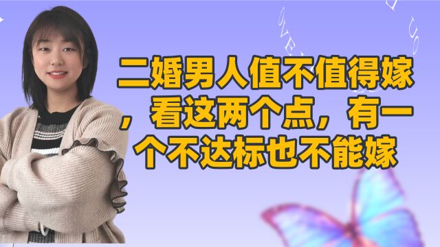 二婚男人值不值得嫁,看这两个点,有一个不达标也不能嫁