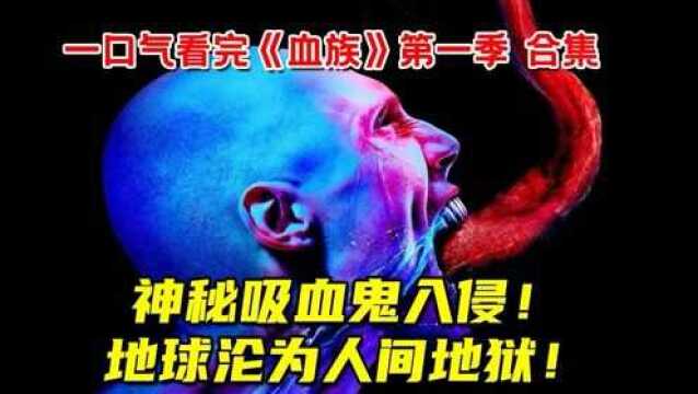 神秘吸血鬼入侵!每天生吃活人!地球沦为人间地狱!一口气看完《血族》第一季 合集