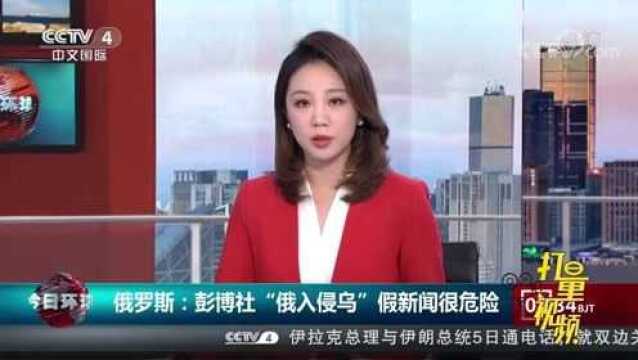 俄罗斯:彭博社“俄入侵乌”假新闻很危险|今日环球