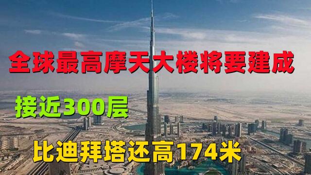 全球最高摩天大楼将要建成,接近300层,比迪拜塔还高174米