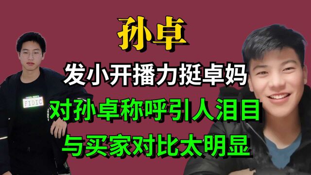 发小开播力挺卓妈,对孙卓称呼引人泪目,与买家对比太明显!