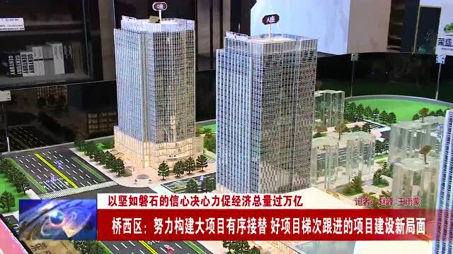 桥西区:努力构建大项目有序接替、好项目梯次跟进的项目建设新局面