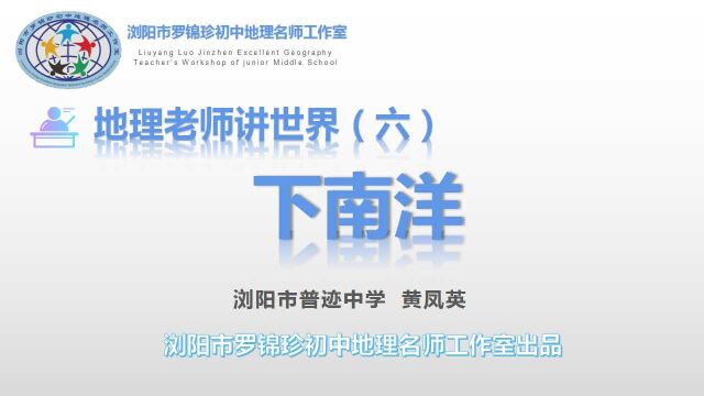 浏阳市罗锦珍初中地理名师工作室系列微课——地理老师讲世界(六) 下南洋 浏阳市普迹中学 黄凤英