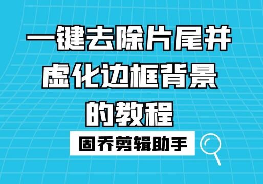 什么方法用几个步骤就能轻松去除视频片尾并虚化边框背景?