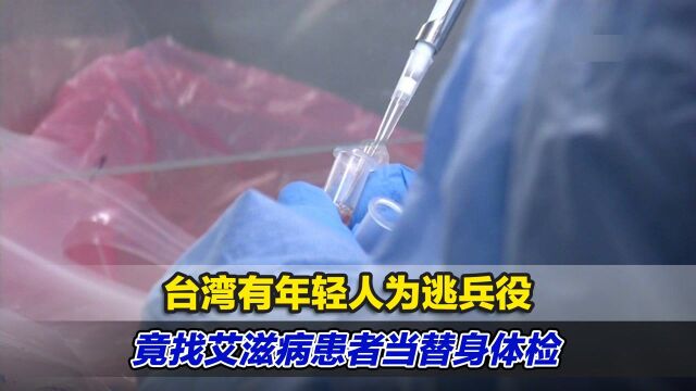 震惊!台湾有年轻人为逃兵役,竟找艾滋病患者当替身体检