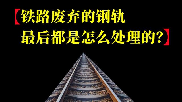 铁路废弃的钢轨,最后都是怎么处理的?