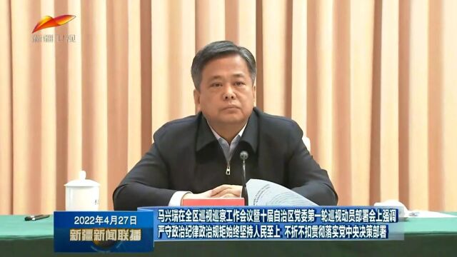 马兴瑞在全区巡视巡察工作会议暨十届自治区党委第一轮巡视动员部署会上强调 严守政治纪律政治规矩始终坚持人民至上 不折不扣贯彻落实党中央决策部署