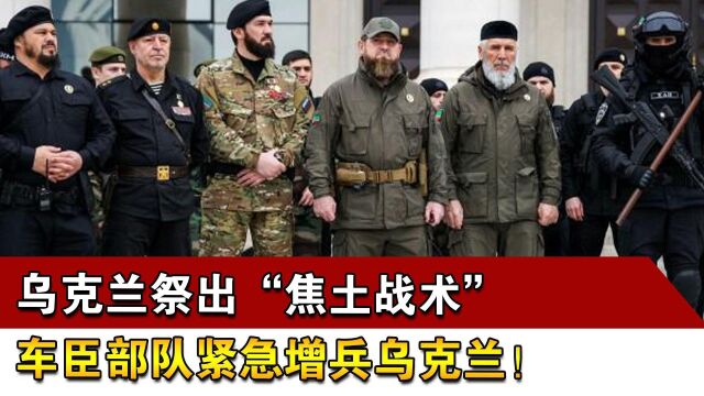 乌克兰祭出“焦土战术”,车臣部队紧急增兵乌克兰!