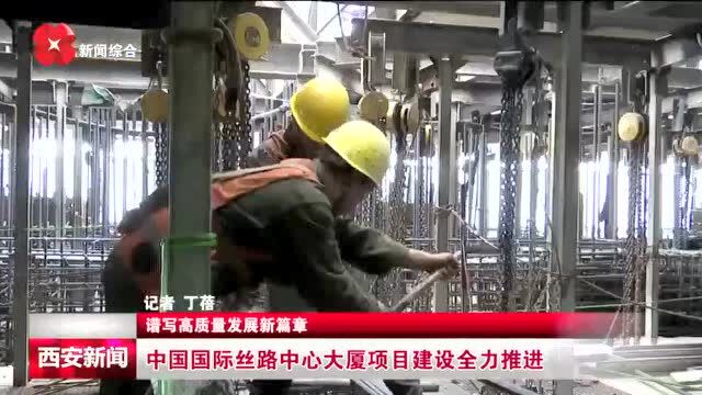 中国国际丝路中心大厦项目建设全力推进