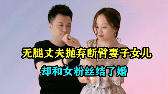 “连体夫妻”走红后,无腿丈夫抛弃断臂妻子,娶女粉后令人唏嘘!