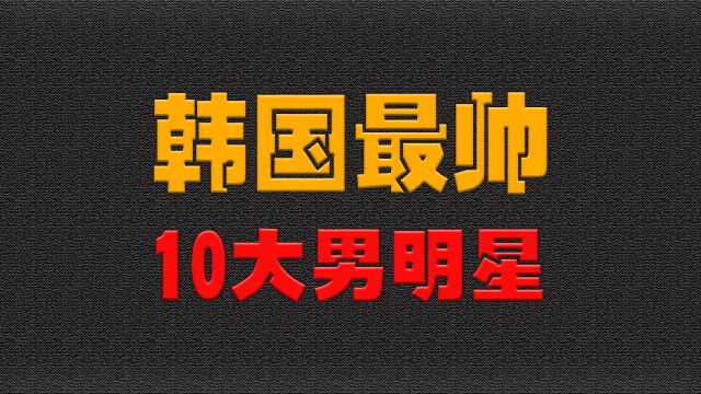 韩国最帅10大男明星,李敏镐和河正宇、李秉宪相比差了几分气质