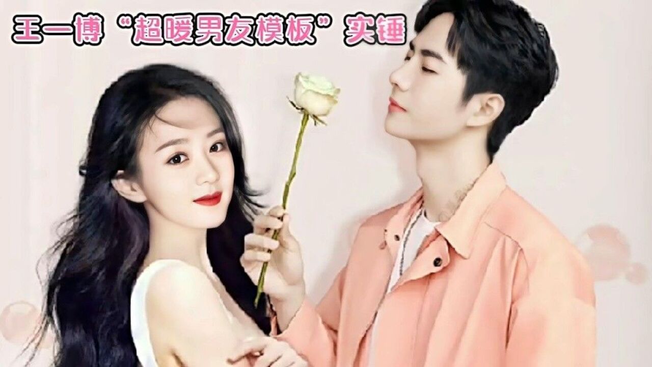 王一博超暖男友模板实锤"宠姐第一名_腾讯视频