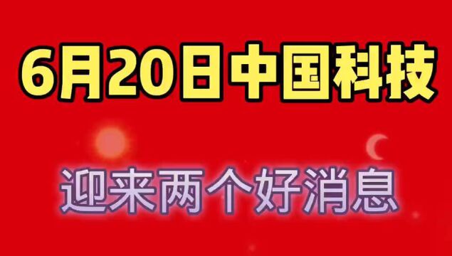 6月20日,中国科技迎来两个好消息.