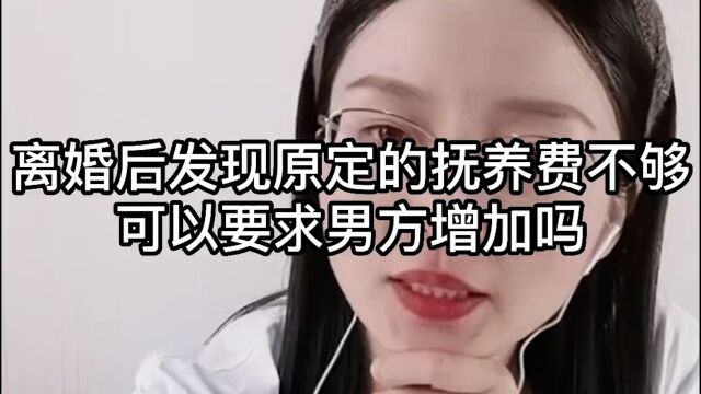 离婚后发现原定的抚养费不够,可以要求男方增加吗