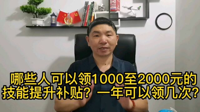 哪些人可以领1000元至2000元的技能提升补贴,一年可以领几次?