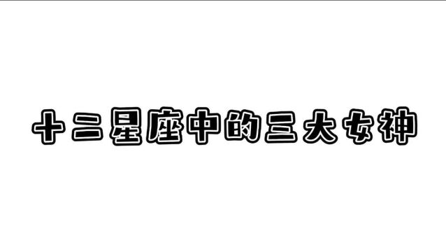 十二星座中的三大女神星座,你最喜欢谁?