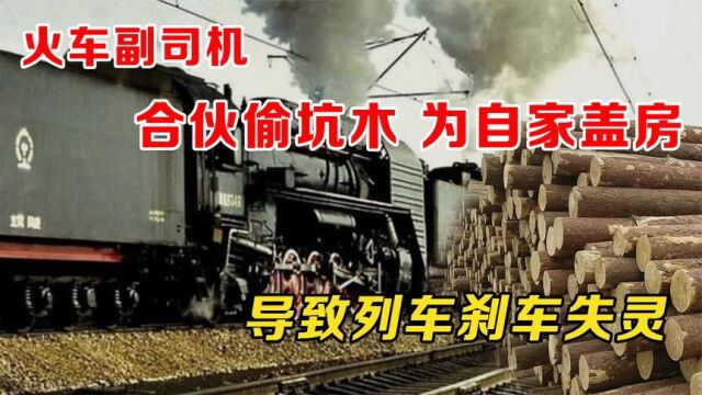 1982年魏家沟站,火车副司机合伙4人偷坑木,导致列车刹车失灵