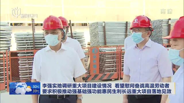 李强实地调研重大项目建设情况 看望慰问奋战高温劳动者 要求积极推动强基础强功能惠民生利长远重大项目落地见效