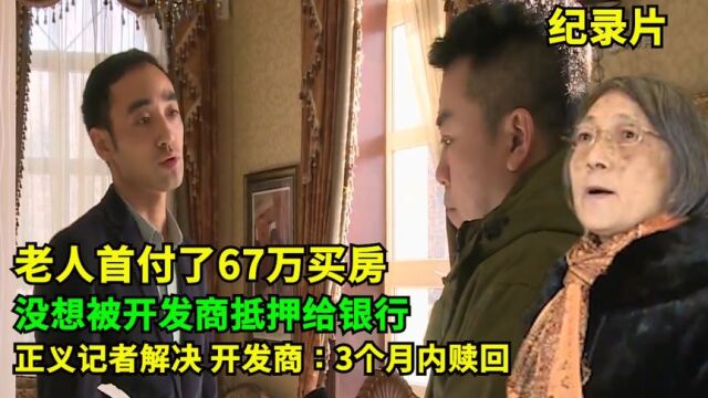 首付67万买房发现被骗,房已开发商抵押给银行!正义记者出手解决