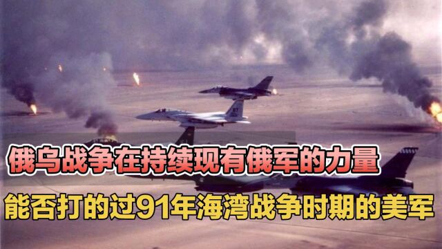 俄乌战争持续了5个月 俄军能否干的过 91年海湾战争时期的美军