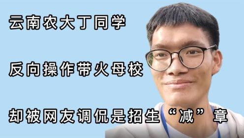 云南农大丁同学：反向操作带火母校，却被网友调侃是招生“减”章