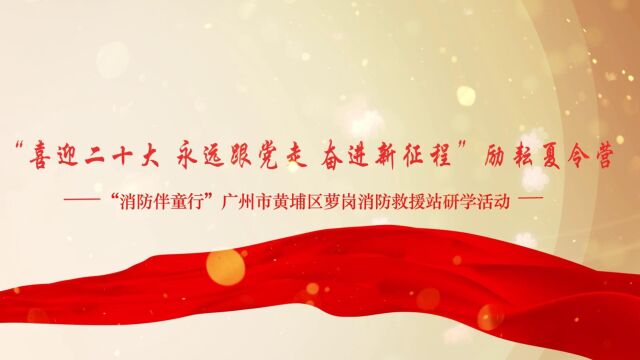 “喜迎二十大 永远跟党走 奋进新征程”励耘夏令营——“消防伴童行”广州市黄埔区萝岗消防救援站研学活动