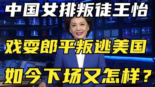 我国女排叛徒王怡,戏耍郎平叛逃美国,现在下场怎么样了?