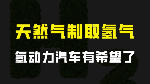 氢能领域获得重大突破,天然气制氢装置投用,氢动力汽车有希望了