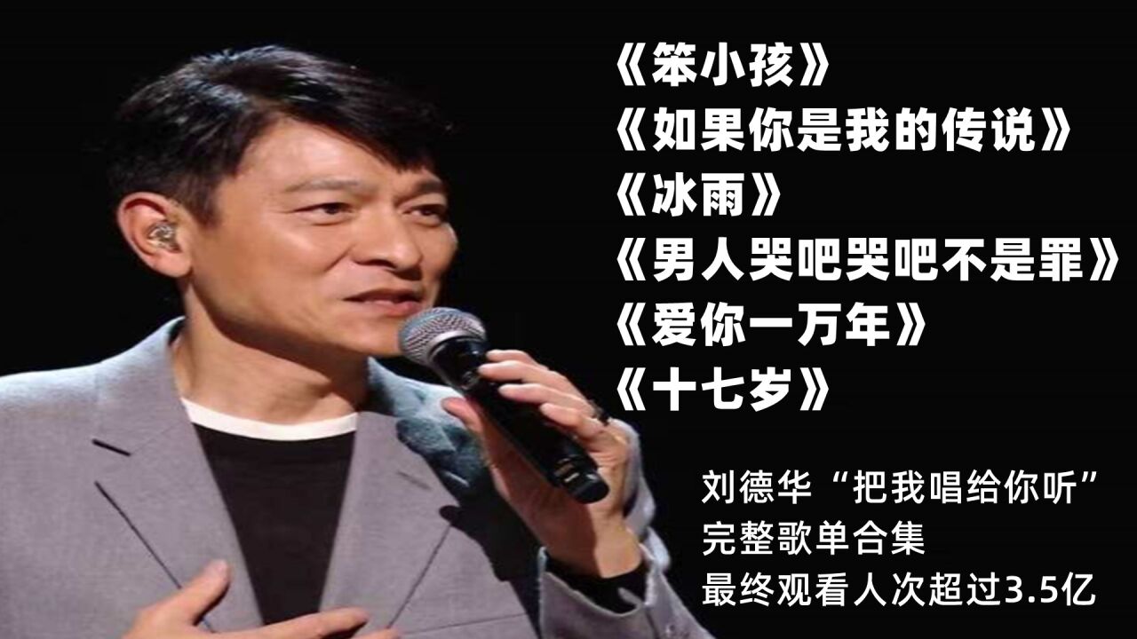 ,刘德华“把我唱给你听”直播开唱,最终观看人次超过3.5亿《笨小孩》《如果你是我的传说》《冰雨》《男人哭吧不是罪》《爱你一万年》《十七岁 ...