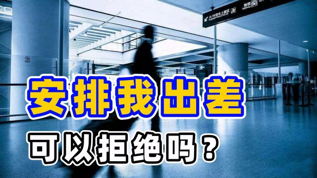 公司让我出差可以选择不去吗?遇到这种情况,怎么应对