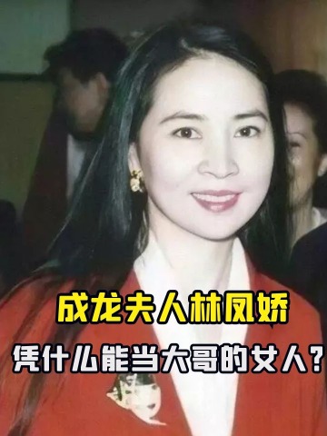 "驭夫有术"林凤娇:成龙夫人林凤娇 凭什么能当大哥的女人?