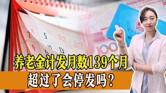 养老金计发月数139个月是什么意思,超过139个月,养老金会停发吗?