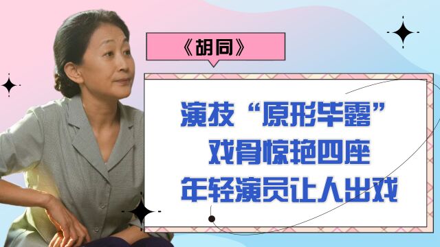 《胡同》让演技“原形毕露”:戏骨惊艳四座,年轻演员让人出戏