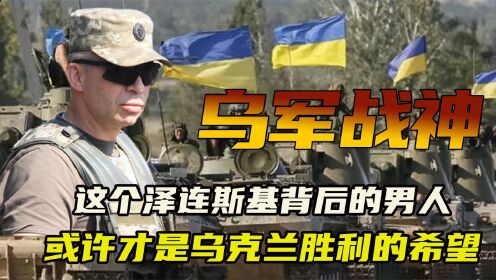 乌军战神西尔斯基，泽连斯基背后的男人，他会成为乌克兰的希望吗