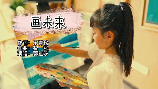 宋青松智强作品《画未来》,绵阳外国语学校郭祉汐演唱.