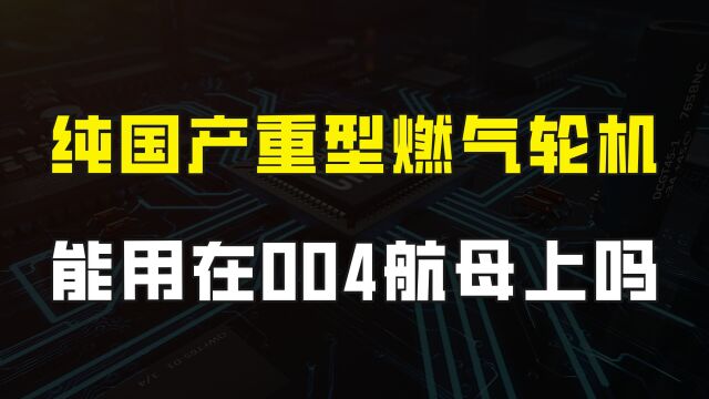 纯国产重型燃气轮机问世,功率达到110兆瓦,它能用在004上吗?