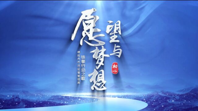 四川省市监局、绵阳市市监局“铁拳行动”之歌《愿望与梦想》,朱爽词,王宬葓曲,吴应特编曲,韩蜀、陈黎明、梁珊、武慧演唱,音乐指导陈青蓉.