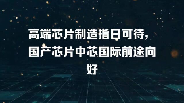 高端芯片制造指日可待,国产芯片中芯国际前途向好